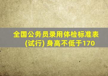 全国公务员录用体检标准表(试行) 身高不低于170
